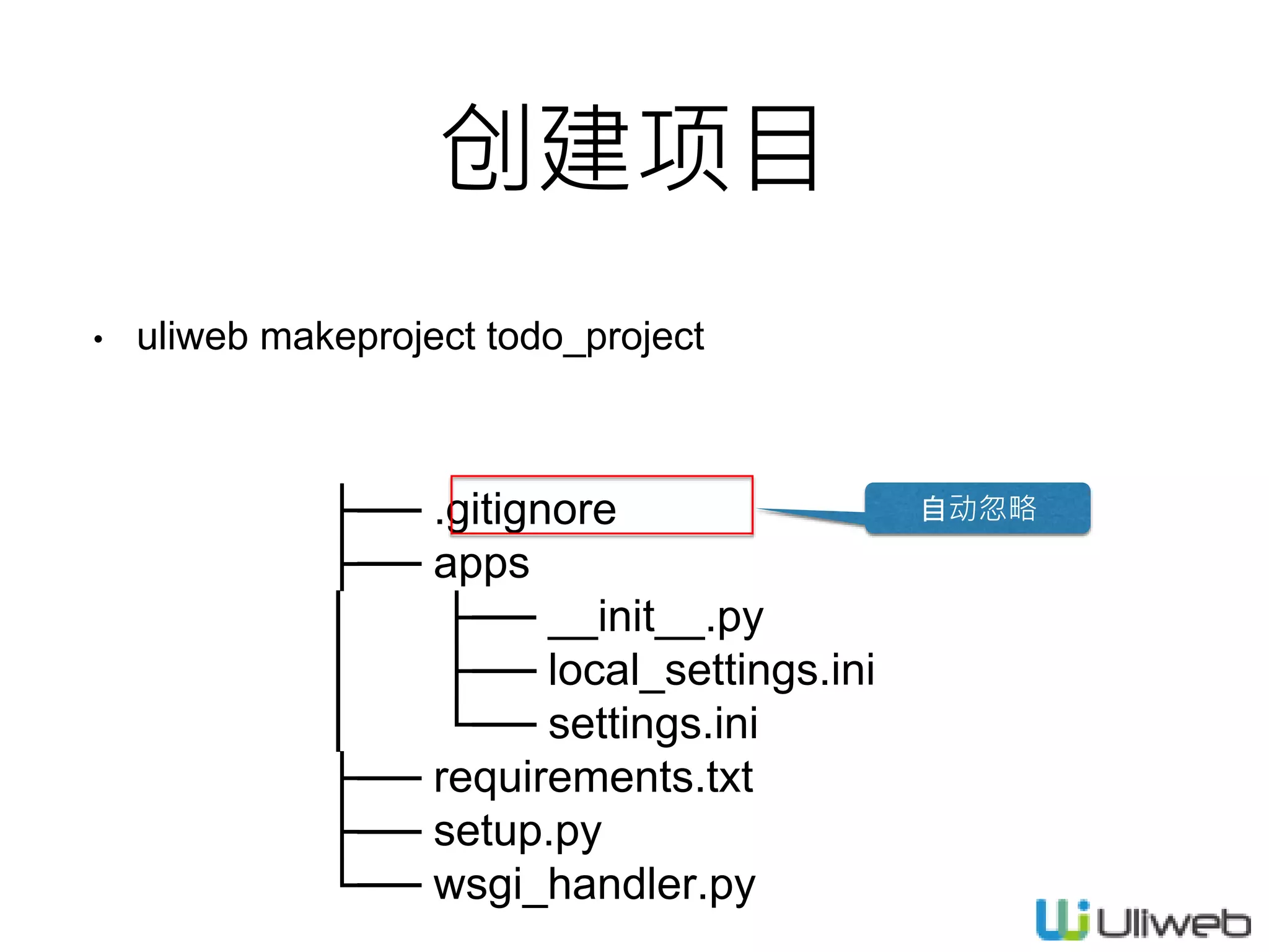 创建项目
• uliweb makeproject todo_project
├── .gitignore
├── apps
│ ├── __init__.py
│ ├── local_settings.ini
│ └── settings.ini
├── requirements.txt
├── setup.py
└── wsgi_handler.py
自动忽略
 