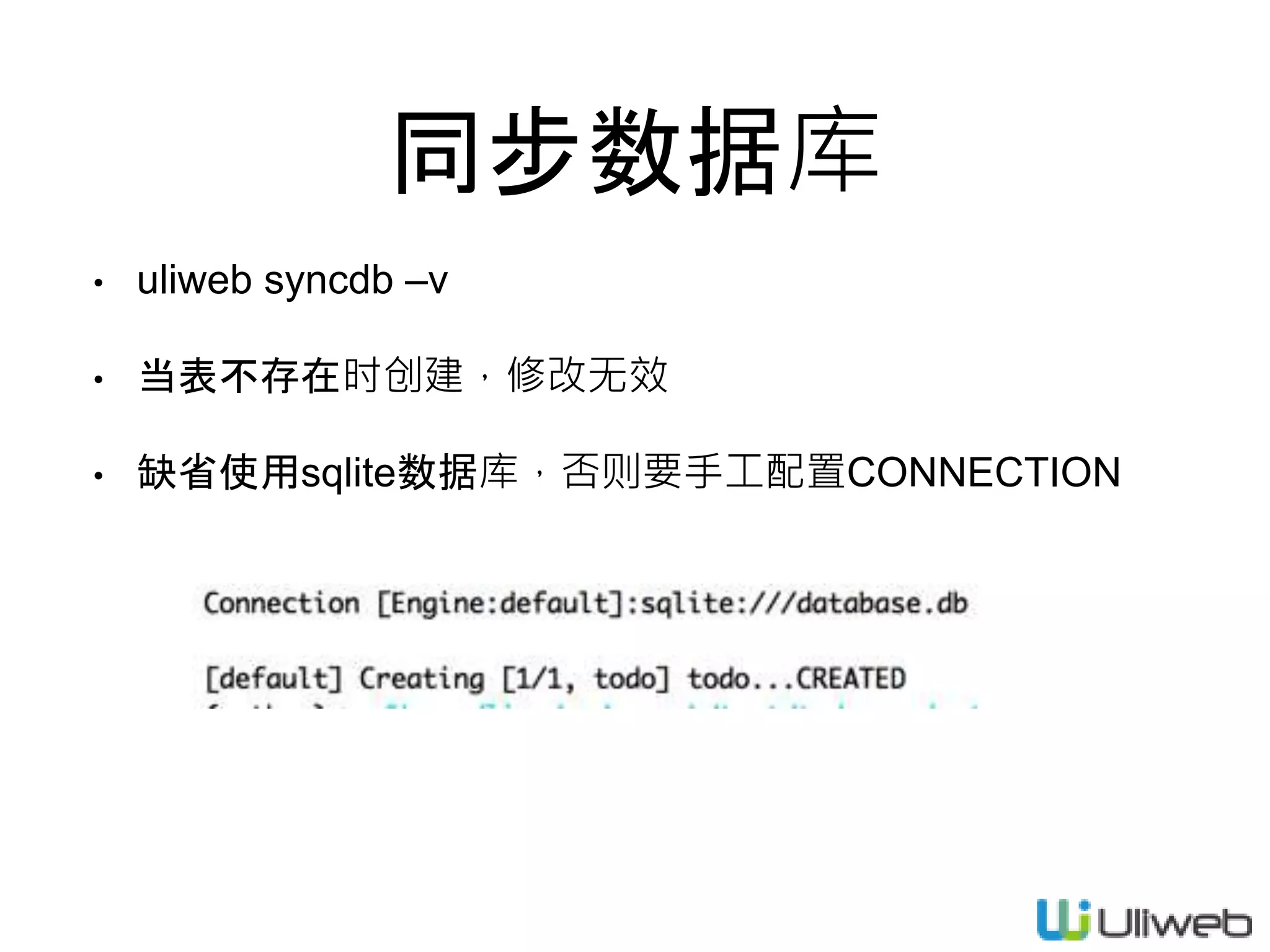 同步数据库
• uliweb syncdb –v
• 当表不存在时创建，修改无效
• 缺省使用sqlite数据库，否则要手工配置CONNECTION
 