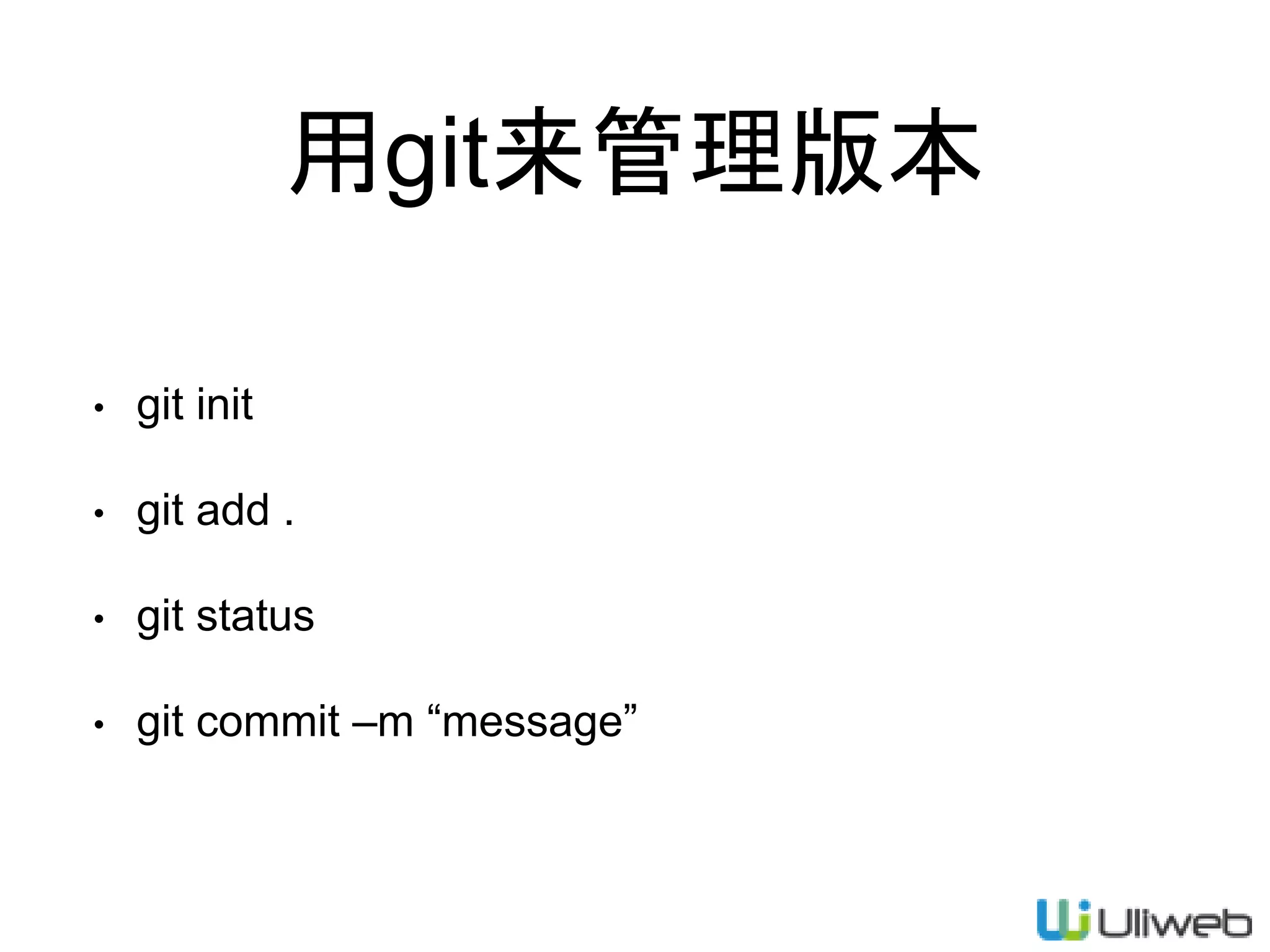 用git来管理版本
• git init
• git add .
• git status
• git commit –m “message”
 