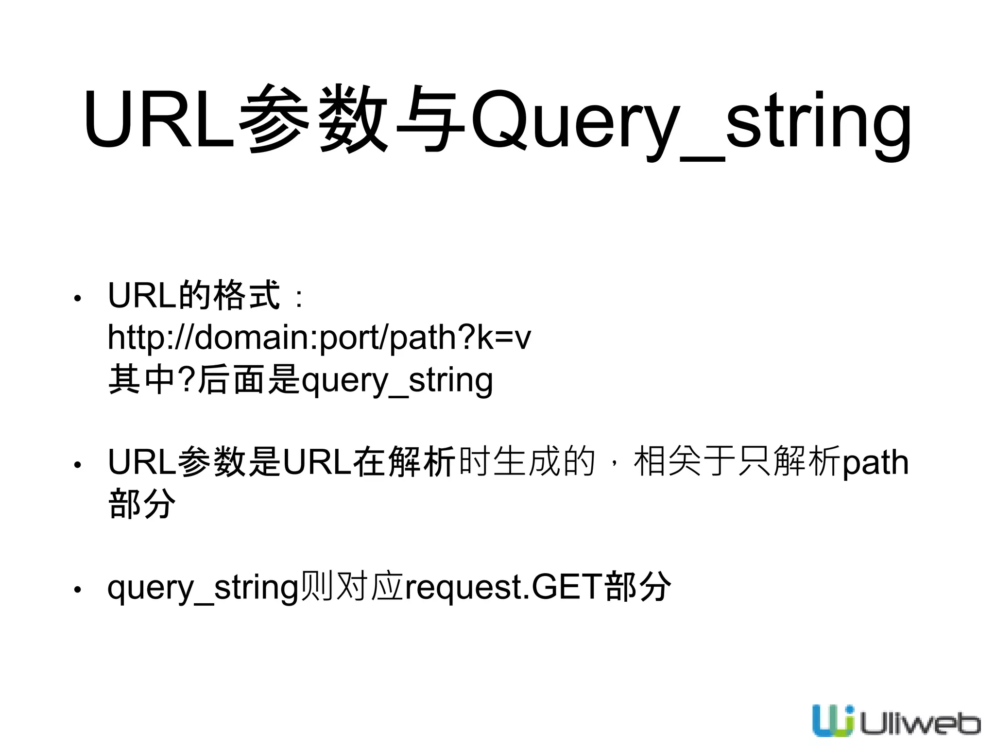 URL参数与Query_string
• URL的格式：
http://domain:port/path?k=v
其中?后面是query_string
• URL参数是URL在解析时生成的，相关于只解析path
部分
• query_string则对应request.GET部分
 