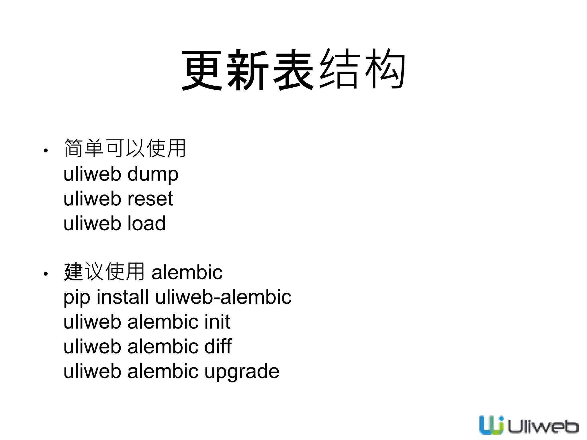 更新表结构
• 简单可以使用
uliweb dump
uliweb reset
uliweb load
• 建议使用 alembic
pip install uliweb-alembic
uliweb alembic init
uliweb alembic diff
uliweb alembic upgrade
 