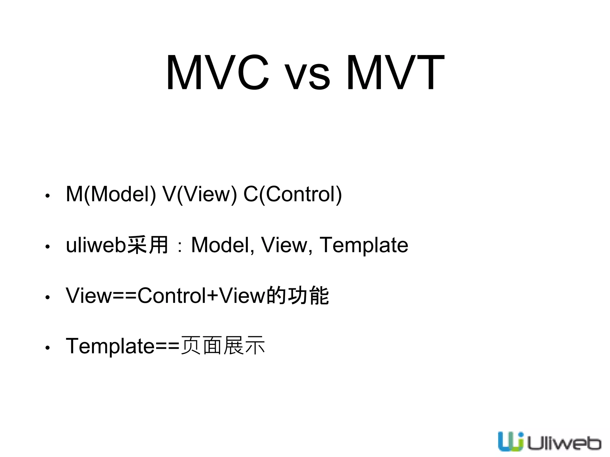 MVC vs MVT
• M(Model) V(View) C(Control)
• uliweb采用：Model, View, Template
• View==Control+View的功能
• Template==页面展示
 