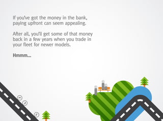 If you’ve got the money in the bank,
paying upfront can seem appealing.
After all, you’ll get some of that money
back in a few years when you trade in
your fleet for newer models.
Hmmm…
 