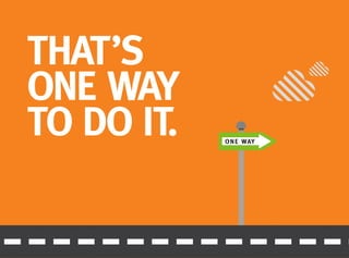 ONE WAY
THAT’S
ONE WAY
TO DO IT.
 