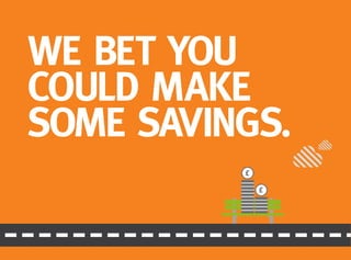WE BET YOU
COULD MAKE
SOME SAVINGS.
 