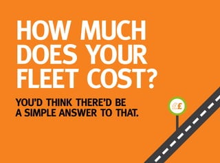 HOW MUCH
DOES YOUR
FLEET COST?
YOU’D THINK THERE’D BE
A SIMPLE ANSWER TO THAT.
 