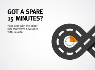 GOT A SPARE
15 MINUTES?
Have a go with the super
tool that we’ve developed
with Deloitte.
 