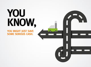 YOU MIGHT JUST SAVE
SOME SERIOUS CASH.
YOU
KNOW,
 