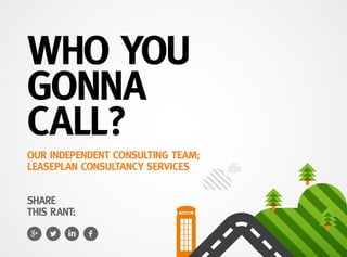WHO YOU
GONNA
CALL?
TELEPHONE
OUR INDEPENDENT CONSULTING TEAM;
LEASEPLAN CONSULTANCY SERVICES
SHARE
THIS RANT:
 