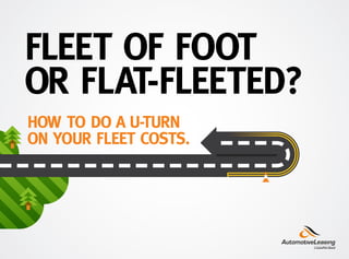 FLEET OF FOOT
OR FLAT-FLEETED?
HOW TO DO A U-TURN
ON YOUR FLEET COSTS.
 