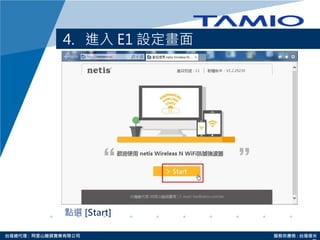http://www.tamio.com.tw台灣總代理 : 阿里山龍頭實業有限公司 服務供應商 : 台灣塔米
4. 進入 E1 設定畫面
點選 [Start]
 
