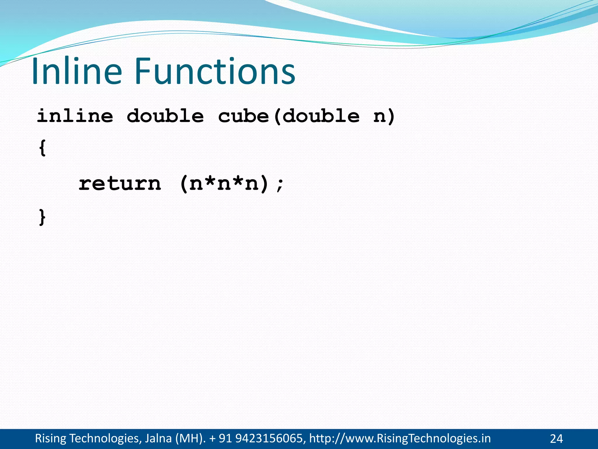 Rising Technologies, Jalna (MH). + 91 9423156065, http://www.RisingTechnologies.in 24
Inline Functions
inline double cube(double n)
{
return (n*n*n);
}
 