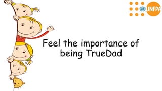 Feel the importance of
being TrueDad
 