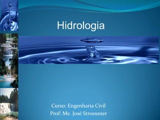Hidrologia
Curso: Engenharia Civil
Prof: Me. José Stroessner
 