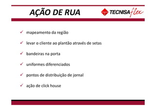 mapeamento da região
levar o cliente ao plantão através de setas
bandeiras na porta
uniformes diferenciados
pontos de distribuição de jornal
ação de click house
AÇÃO DE RUA
 