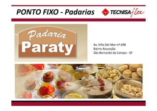 PONTO FIXO - Padarias
Av. Viña Del Mar nº 698
Bairro Assunção
São Bernardo do Campo - SP
 