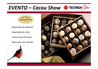 - Não tem data disponível para Café da manhã, pois há treinamento de espetáculo neste
período.
Degustação de chocolate
Degustação de trufas
Frutas frescas da época
Mesa open com bebidas
EVENTO – Cacau Show
 