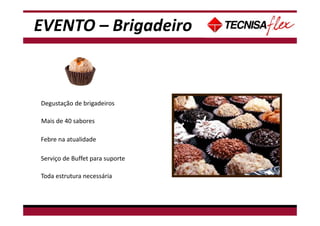 - Não tem data disponível para Café da manhã, pois há treinamento de espetáculo neste
período.
Degustação de brigadeiros
Mais de 40 sabores
Febre na atualidade
Serviço de Buffet para suporte
Toda estrutura necessária
EVENTO – Brigadeiro
 