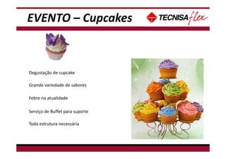- Não tem data disponível para Café da manhã, pois há treinamento de espetáculo neste
período.
Degustação de cupcake
Grande variedade de sabores
Febre na atualidade
Serviço de Buffet para suporte
Toda estrutura necessária
EVENTO – Cupcakes
 