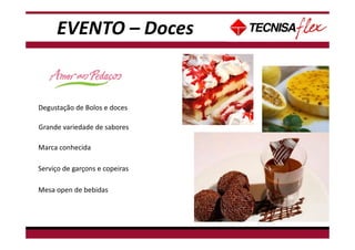 - Não tem data disponível para Café da manhã, pois há treinamento de espetáculo neste
período.
Degustação de Bolos e doces
Grande variedade de sabores
Marca conhecida
Serviço de garçons e copeiras
Mesa open de bebidas
EVENTO – Doces
 