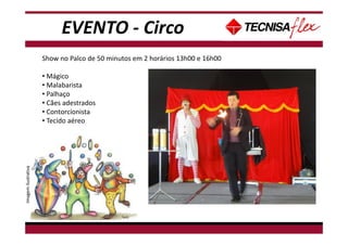 - Não tem data disponível para Café da manhã, pois há treinamento de espetáculo neste
período.
Show no Palco de 50 minutos em 2 horários 13h00 e 16h00
• Mágico
• Malabarista
• Palhaço
• Cães adestrados
• Contorcionista
• Tecido aéreo
Imagemilustrativa
EVENTO - Circo
 