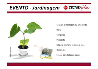- Não tem data disponível para Café da manhã, pois há treinamento de espetáculo neste
período.
Locação e montagem de uma tenda
Horta
Temperos
Paisagista
Kit para montar e levar para casa
Decoração
Evento para todas as idades
Imagemilustrativa
EVENTO - Jardinagem
 