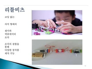 리틀비츠
코딩 없는
자석 형태의
센서와
액츄에이터
조각
조각의 결합을
통해
다양한 창작품
제작 가능
41
 