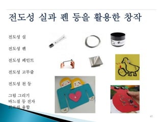 전도성 실과 펜 등을 활용한 창작
전도성 실
전도성 펜
전도성 페인트
전도성 고무줄
전도성 천 등
그림 그리기
바느질 등 전자
회로와 융합
45
 