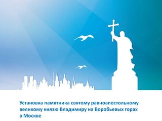 Установка памятника святому равноапостольному
великому князю Владимиру на Воробьевых горах
в Москве
 