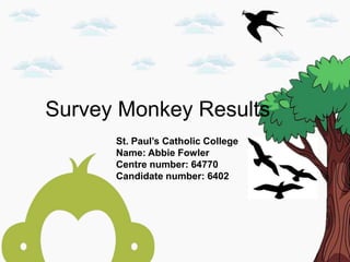 Survey Monkey Results
St. Paul’s Catholic College
Name: Abbie Fowler
Centre number: 64770
Candidate number: 6402
 
