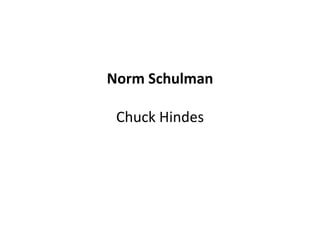 Norm Schulman
Chuck Hindes