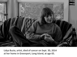 Lidya Buzio, artist, died of cancer on Sept. 30, 2014
at her home in Greenport, Long Island, at age 65.
