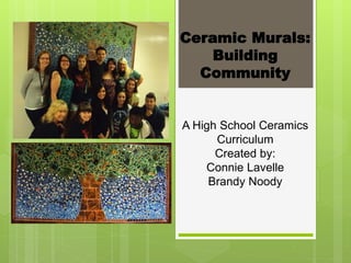 Ceramic Murals:
Building
Community
A High School Ceramics
Curriculum
Created by:
Connie Lavelle
Brandy Noody
 