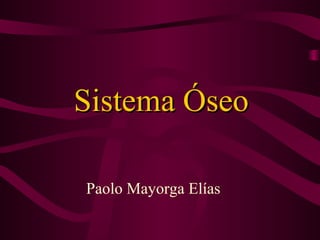 Sistema ÓseoSistema Óseo
Paolo Mayorga Elías
 