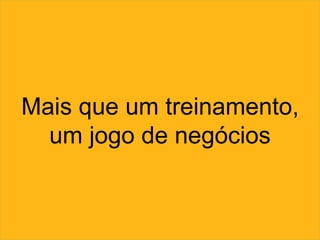Mais que um treinamento,
um jogo de negócios
 