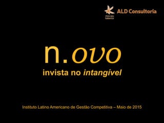 invista no intangível
Instituto Latino Americano de Gestão Competitiva – Maio de 2015
n.ovo
 