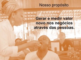 Gerar e medir valor
novo nos negócios
através das pessoas.
Nosso propósito
 