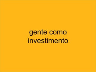 gente como
investimento
 