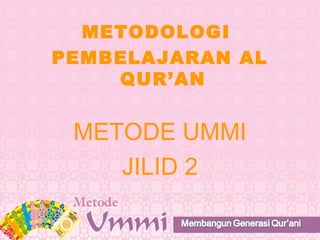 METODOLOGI
PEMBELAJARAN AL
QUR’AN
METODE UMMI
JILID 2
 