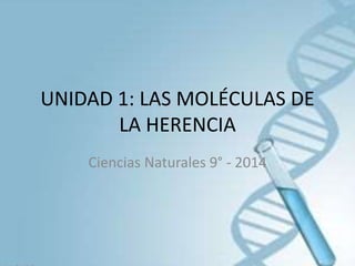 UNIDAD 1: LAS MOLÉCULAS DE
LA HERENCIA
Ciencias Naturales 9° - 2014
 