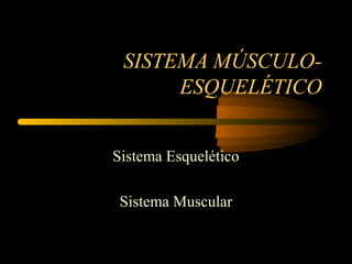 SISTEMA MÚSCULO-
ESQUELÉTICO
Sistema Esquelético
Sistema Muscular
 