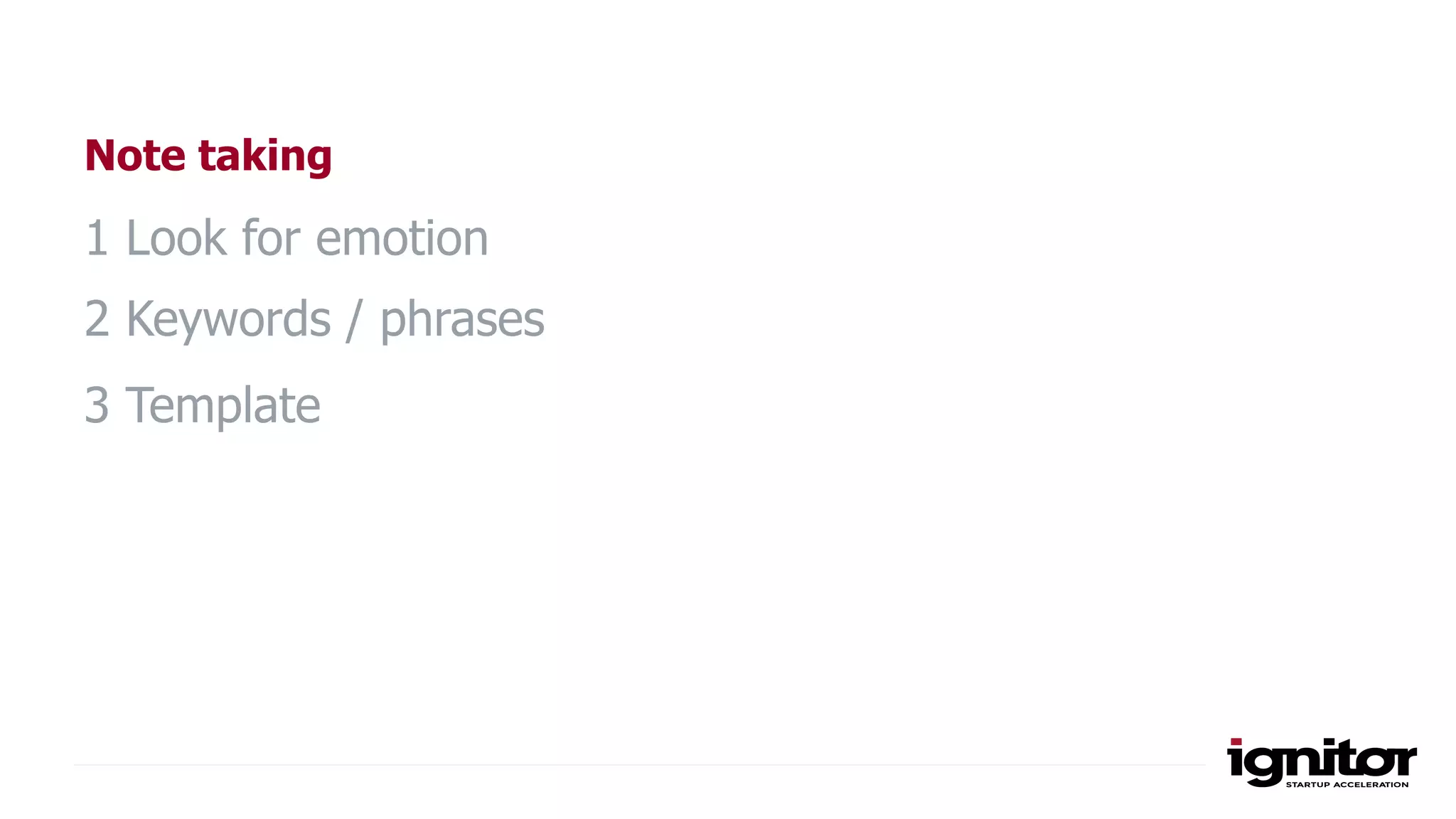 Note taking
1 Look for emotion
2 Keywords / phrases
3 Template
 