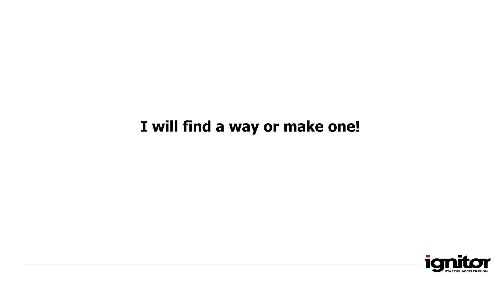 I will find a way or make one!
 