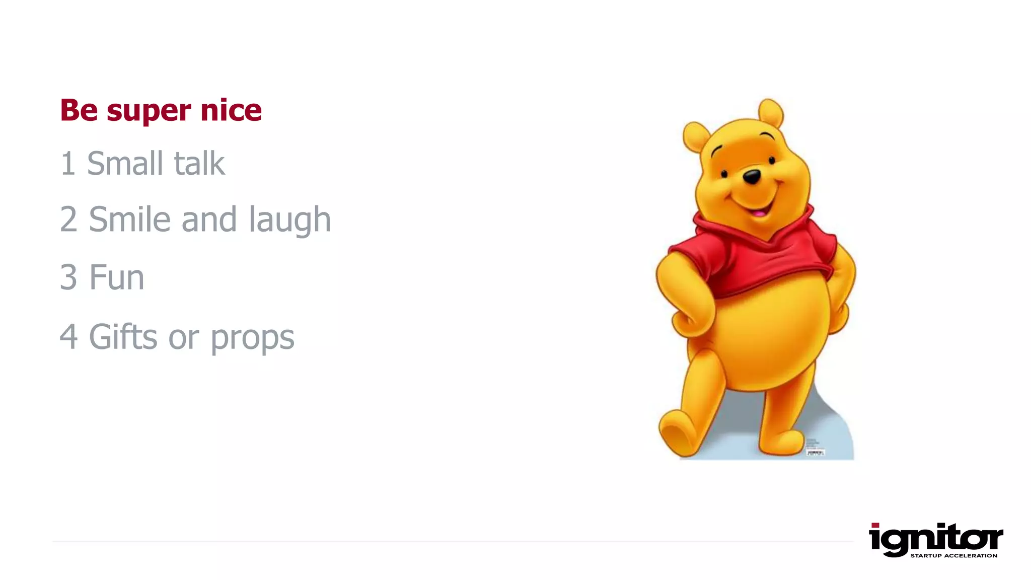 Be super nice
1 Small talk
2 Smile and laugh
3 Fun
4 Gifts or props
 