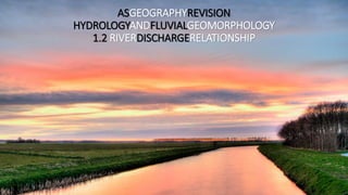 ASGEOGRAPHYREVISION
HYDROLOGYAND
FLUVIALGEOMORPHOLOGY
1.2 RIVERDISCHARGERELATIONSHIP
 