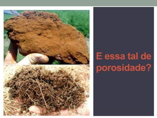 E essa tal de
porosidade?
 