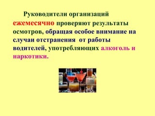 Руководители организаций
ежемесячно проверяют результаты
осмотров, обращая особое внимание на
случаи отстранения от работы
водителей, употребляющих алкоголь и
наркотики.
 