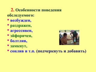 2. Особенности поведения
обследуемого:
 возбужден,
 раздражен,
 агрессивен,
 эйфоричен,
 болтлив,
 замкнут,
 сонлив и т.п. (подчеркнуть и добавить)
 
