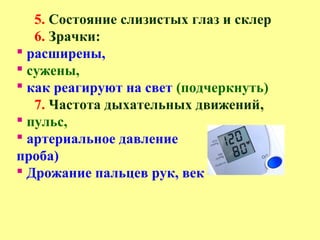 5. Состояние слизистых глаз и склер
6. Зрачки:
 расширены,
 сужены,
 как реагируют на свет (подчеркнуть)
7. Частота дыхательных движений,
 пульс,
 артериальное давление
проба)
 Дрожание пальцев рук, век
 