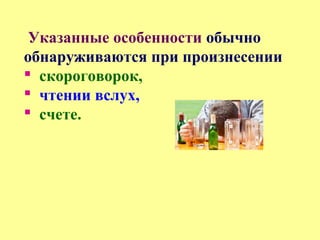 Указанные особенности обычно
обнаруживаются при произнесении
 скороговорок,
 чтении вслух,
 счете.
 